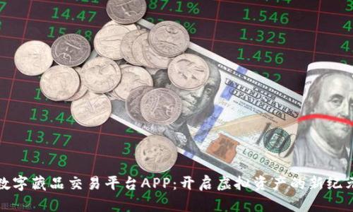 数字藏品交易平台APP:开启虚拟资产的新纪元