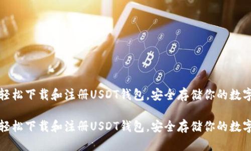 如何轻松下载和注册USDT钱包，安全存储你的数字资产

如何轻松下载和注册USDT钱包，安全存储你的数字资产