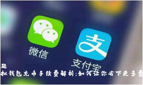 标题
虚拟钱包充币手续费解析：如何让你省下更多费用