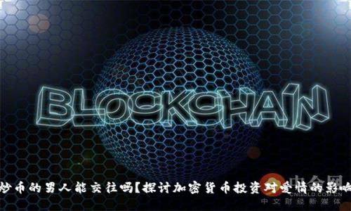 炒币的男人能交往吗?探讨加密货币投资对爱情的影响