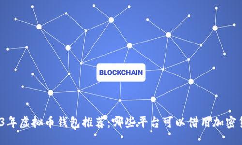 2023年虚拟币钱包推荐:哪些平台可以借用加密货币?