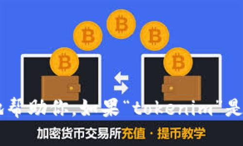 抱歉，你的问题不太清楚。请提供更多上下文或详细信息，这样我才能更好地帮助你。如果“tokenim”是指某个特定的工具、软件或平台，或者是遇到的问题，请尽量详细描述。谢谢！