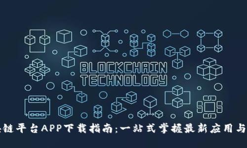 区块链平台APP下载指南：一站式掌握最新应用与趋势