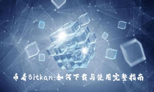 币看Bitkan:如何下载与使用完整指南
