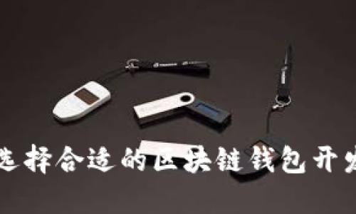 如何选择合适的区块链钱包开发公司