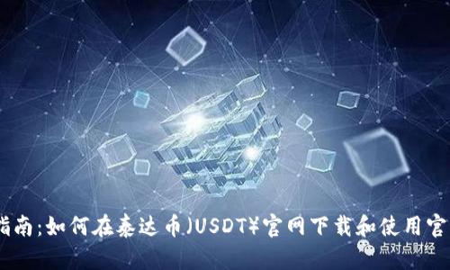 完全指南：如何在泰达币（USDT）官网下载和使用官方APP