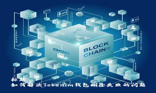 标题
如何解决Tokenim钱包删除失败的问题
