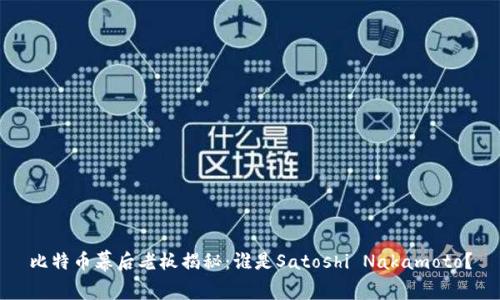 比特币幕后老板揭秘：谁是Satoshi Nakamoto？