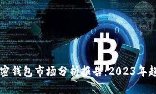 ### 加密钱包市场分析报告:2023年趋势与挑战