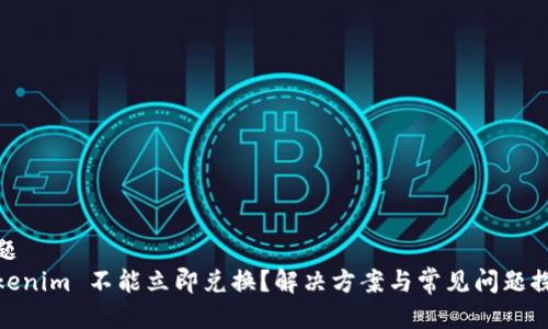 标题
Tokenim 不能立即兑换？解决方案与常见问题探讨