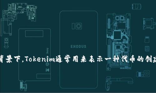 “Tokenim”在不同的领域可能有不同的含义。但在区块链和加密货币领域，它通常指的是“token implementation”，即代币实现。在此背景下，Tokenim通常用来表示一种代币的创建和管理方法，可能涉及智能合约的编写、代币标准的选择（如 ERC-20 或 ERC-721），以及如何在去中心化应用程序中使用这些代币。

如果你有特定的上下文或领域，可以提供更多信息，以便我更精确地回答你的问题。