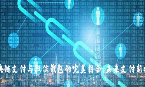区块链支付与微信钱包的完美结合:未来支付新模式