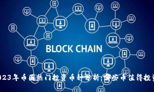 2023年币圈热门投资币种分析：哪些币值得投资？