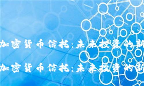 探索加密货币信托:未来投资的新机遇
探索加密货币信托:未来投资的新机遇