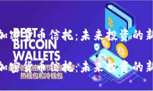 探索加密货币信托:未来投资的新机遇
探索加密货币信托:未来投资的新机遇