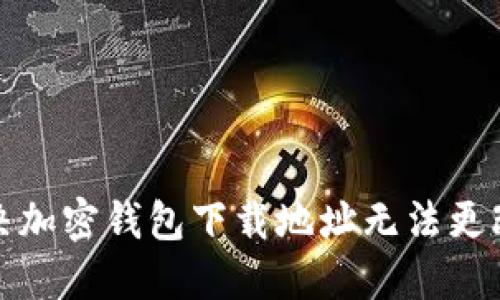 如何解决加密钱包下载地址无法更改的问题
