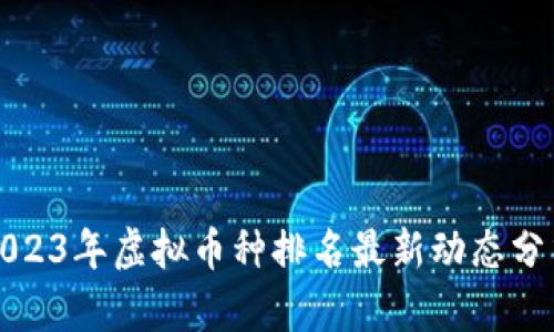 2023年虚拟币种排名最新动态分析