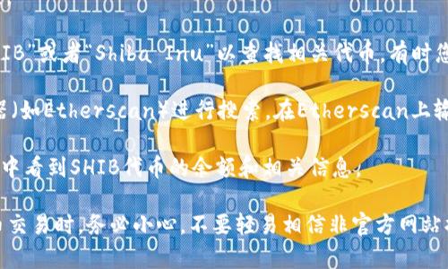 在Tokenim钱包中，SHIB（Shiba Inu）代币的地址通常由钱包生成，用户需要通过钱包界面查看或者添加SHIB代币。由于Tokenim是一种加密货币钱包，具体的合约地址可能会根据代币的网络而有所不同。

要找到SHIB代币的地址，您可以根据以下步骤进行：

1. **打开Tokenim钱包**：首先确保您已经下载并安装了Tokenim钱包，并且已经创建了钱包账户。

2. **访问代币管理部分**：在钱包的主界面中，查找代币管理或添加代币的选项。

3. **添加SHIB代币**：许多加密钱包提供搜索功能，您可以在搜索框中输入“SHIB”或者“Shiba Inu”以查找相关代币。有时您也可以选择“手动添加代币”，并输入SHIB的合约地址。

4. **获取合约地址**：如果您需要SHIB的合约地址，可以访问以太坊区块浏览器（如Etherscan）进行搜索。在Etherscan上输入“Shiba Inu”进行搜索，找到合约地址后，将其复制并粘贴到Tokenim钱包中。

5. **确认添加**：输入完合约地址后，确认添加。如果操作成功，您将可以在钱包中看到SHIB代币的余额和相关信息。

请注意，确保您获取的合约地址是正确的，以避免任何不必要的损失。在进行代币交易时，务必小心，不要轻易相信非官方网站提供的信息。