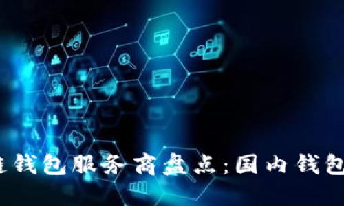 2023年最新区块链钱包服务商盘点:国内钱包的优势与发展趋势