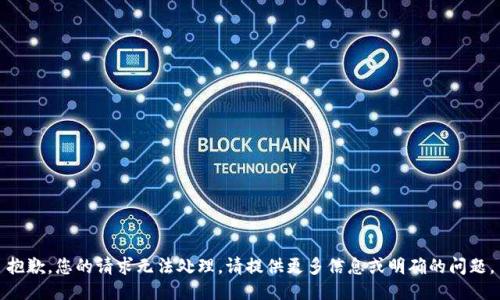 抱歉，您的请求无法处理。请提供更多信息或明确的问题。