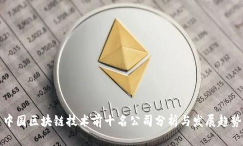 中国区块链技术前十名公司分析与发展趋势