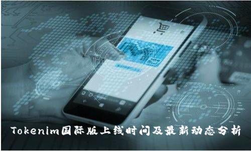 Tokenim国际版上线时间及最新动态分析