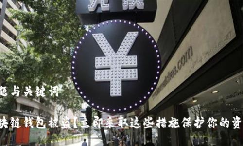 标题与关键词

区块链钱包被盗？立即采取这些措施保护你的资产！