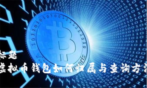 标题
虚拟币钱包如何归属与查询方法