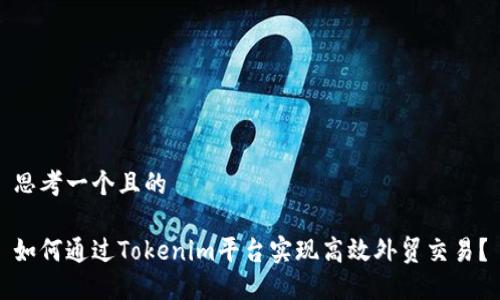 思考一个且的
如何通过Tokenim平台实现高效外贸交易?