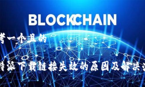 思考一个且的
比特派下载链接失效的原因及解决办法