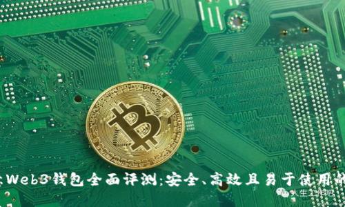  欧意Web3钱包全面评测：安全、高效且易于使用的选择
