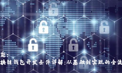 标题:
区块链钱包开发条件详解：从基础到实现的全流程