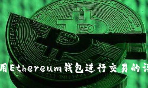 如何使用Ethereum钱包进行交易的详细指南