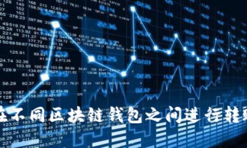 如何在不同区块链钱包之间进行转账操作