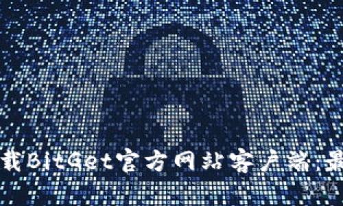 如何安全下载BitGet官方网站客户端：最全面的指南