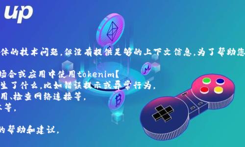 似乎您提到的“tokenim没反应”是一个具体的技术问题，但没有提供足够的上下文信息。为了帮助您更好地解决这个问题，请您提供以下信息：

1. **tokenim的具体用途**：您是在哪个场合或应用中使用tokenim？
2. **出现问题时的情况**：请描述具体发生了什么，比如错误提示或异常行为。
3. **您尝试过的解决办法**：例如重启应用、检查网络连接等。
4. **环境信息**：包括操作系统、应用版本等。

提供这些信息后，我可以为您提供更准确的帮助和建议。