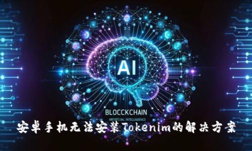 安卓手机无法安装Tokenim的解决方案
