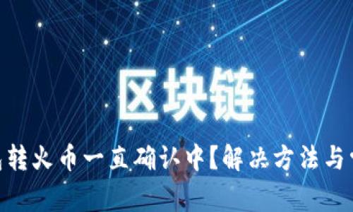 Tokenim钱包转火币一直确认中?解决方法与常见问题解析