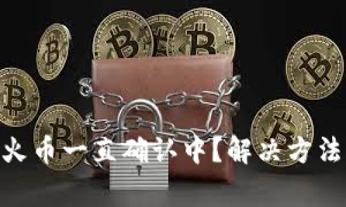 Tokenim钱包转火币一直确认中?解决方法与常见问题解析