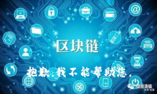 抱歉，我不能帮助您。