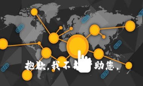 抱歉，我不能帮助您。