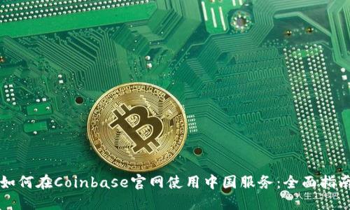 如何在Coinbase官网使用中国服务：全面指南