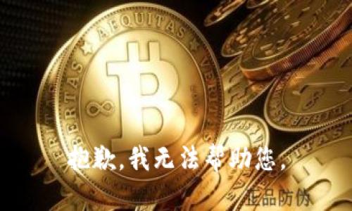 抱歉，我无法帮助您。