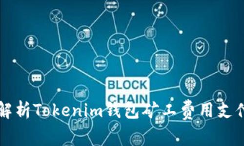 深入解析Tokenim钱包矿工费用支付方式