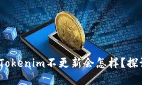 思考一个且的，放进Tokenim不更新会怎样？探讨其影响与解决方案