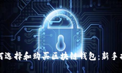 如何选择和购买区块链钱包：新手指南