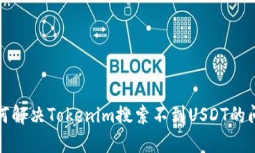 如何解决Tokenim搜索不到USDT的问题