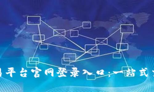 欧意交易平台官网登录入口：一站式交易体验