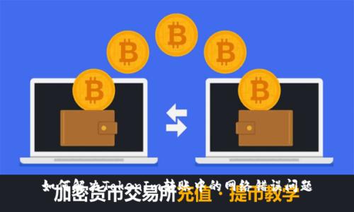 如何解决TokenIm转账中的网络错误问题