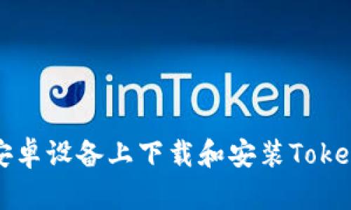 如何在安卓设备上下载和安装Tokenim应用